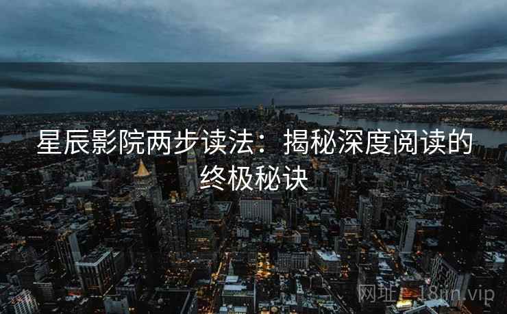 星辰影院两步读法：揭秘深度阅读的终极秘诀