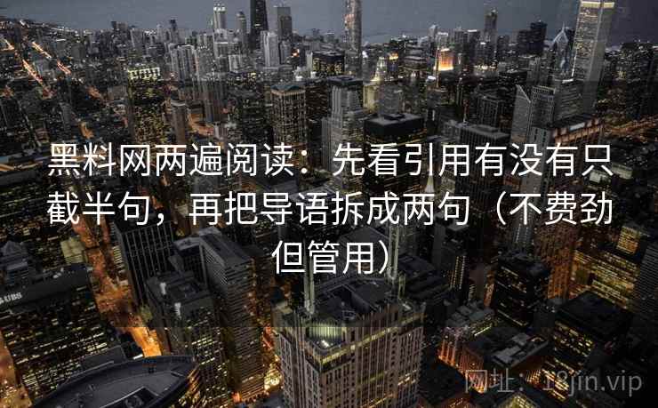 黑料网两遍阅读:先看引用有没有只截半句,再把导语拆成两句(不费劲但管用) 黑料网两遍阅读:先看引用有没有只截半句,再把导语拆成两句(不费劲但管用)