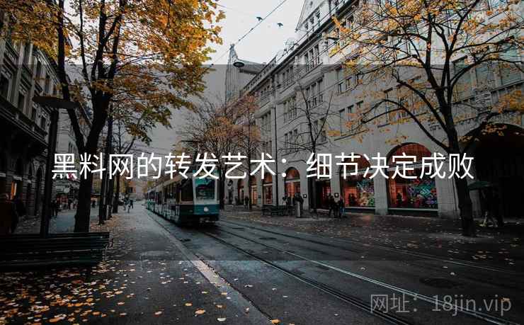 黑料网的转发艺术：细节决定成败