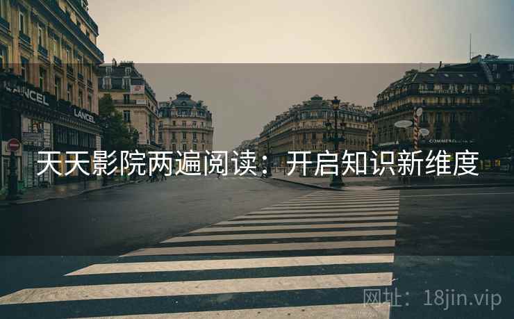 天天影院两遍阅读：开启知识新维度
