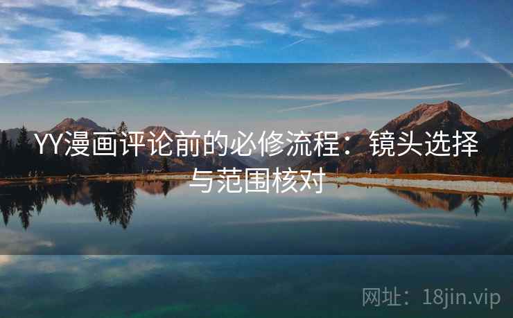 YY漫画评论前的必修流程：镜头选择与范围核对