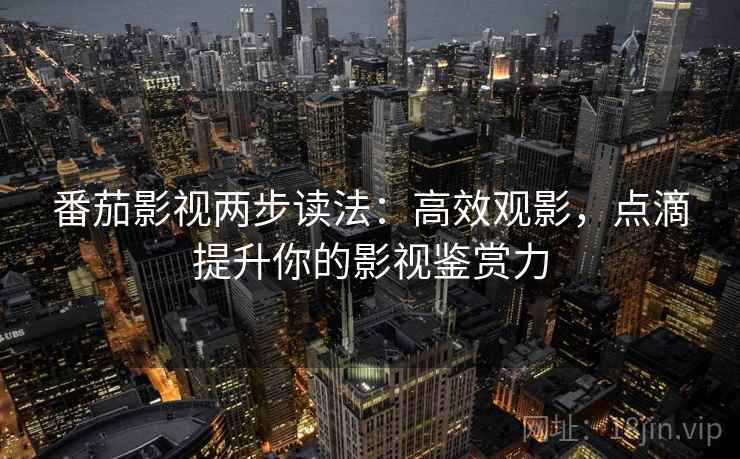 番茄影视两步读法：高效观影，点滴提升你的影视鉴赏力