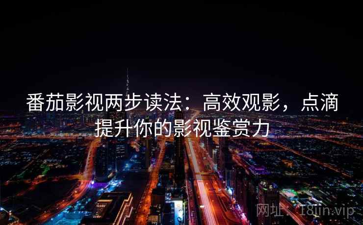 番茄影视两步读法：高效观影，点滴提升你的影视鉴赏力