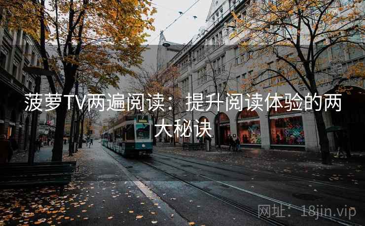 菠萝TV两遍阅读：提升阅读体验的两大秘诀