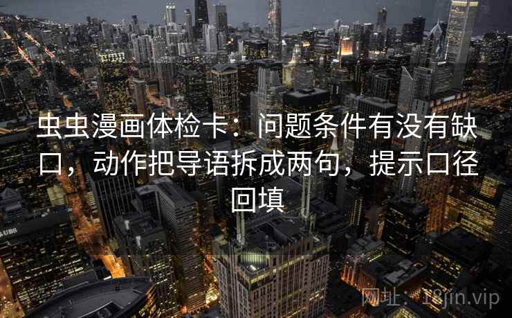 虫虫漫画体检卡:问题条件有没有缺口,动作把导语拆成两句,提示口径回填 虫虫漫画体检卡:问题条件有没有缺口,动作把导语拆成两句,提示口径回填