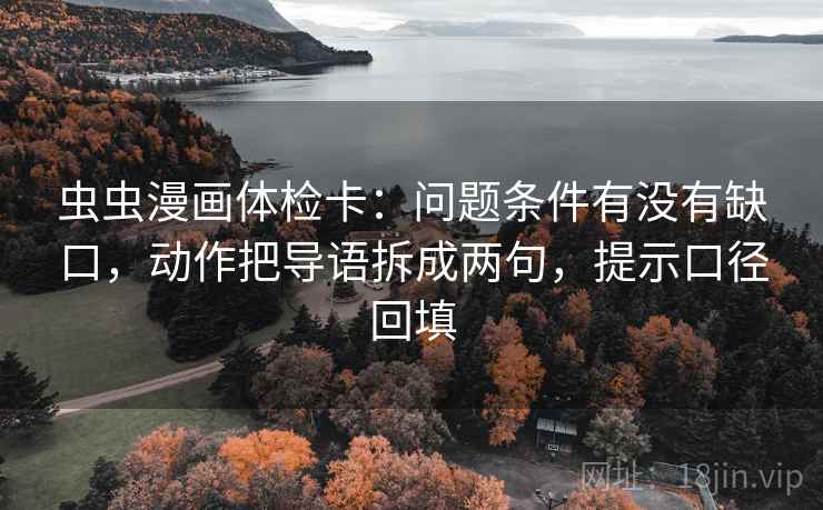 虫虫漫画体检卡:问题条件有没有缺口,动作把导语拆成两句,提示口径回填 虫虫漫画体检卡:问题条件有没有缺口,动作把导语拆成两句,提示口径回填