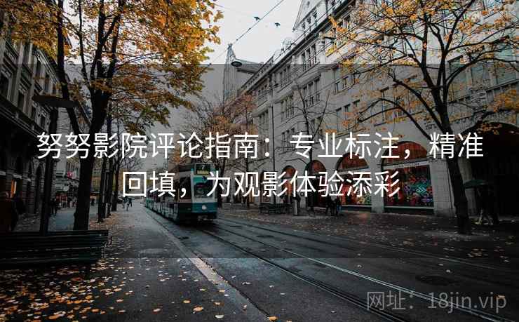 努努影院评论指南:专业标注,精准回填,为观影体验添彩 努努影院评论指南:专业标注,精准回填,为观影体验添彩