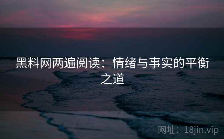 黑料网两遍阅读：情绪与事实的平衡之道