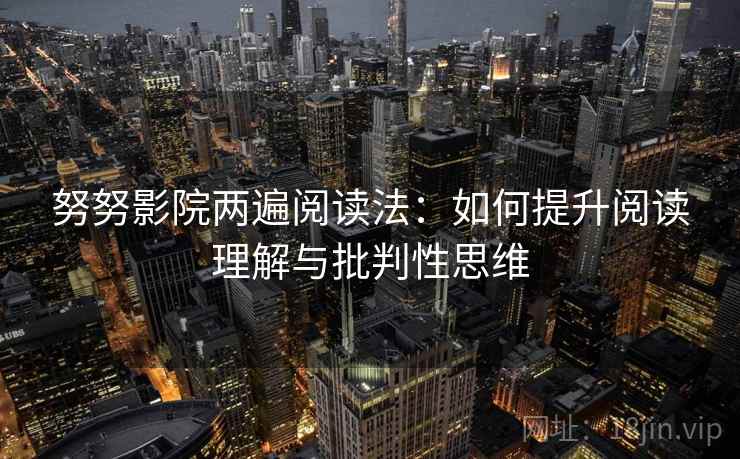 努努影院两遍阅读法：如何提升阅读理解与批判性思维