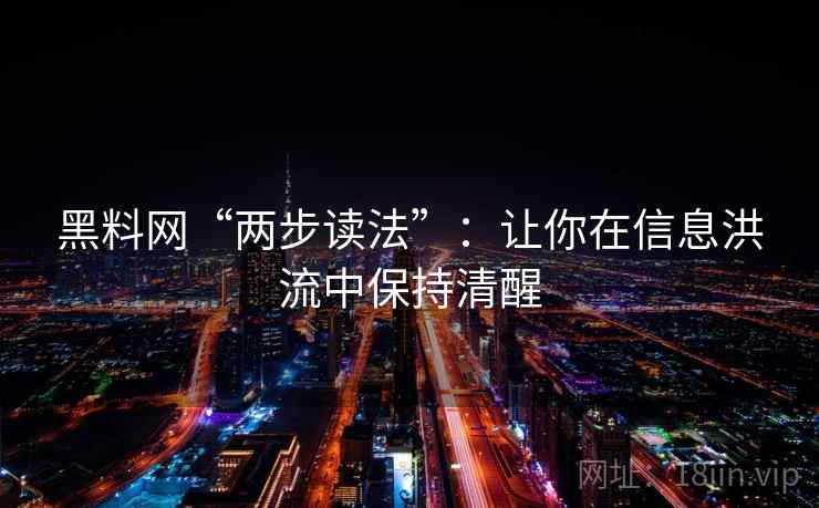 黑料网“两步读法”：让你在信息洪流中保持清醒