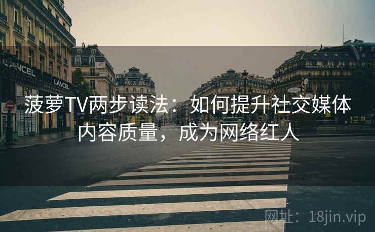 菠萝TV两步读法：如何提升社交媒体内容质量，成为网络红人