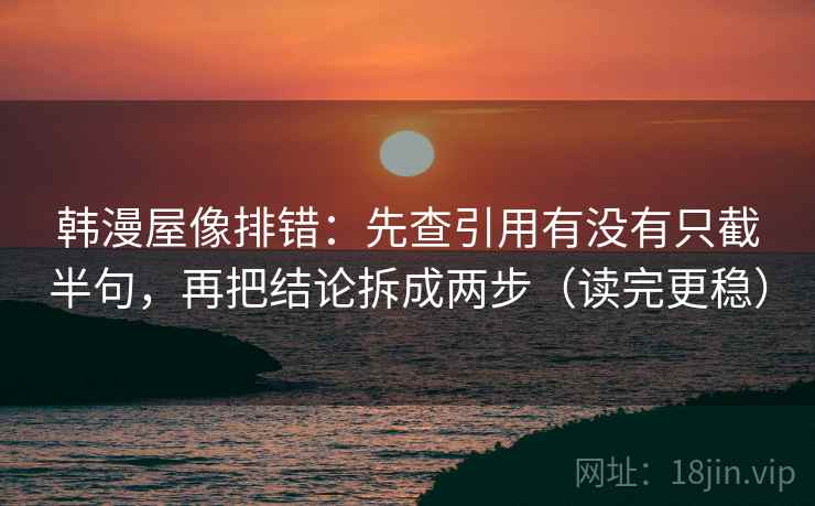 韩漫屋像排错：先查引用有没有只截半句，再把结论拆成两步（读完更稳）