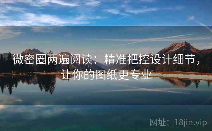 微密圈两遍阅读：精准把控设计细节，让你的图纸更专业
