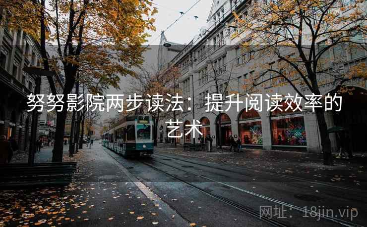 努努影院两步读法:提升阅读效率的艺术 努努影院两步读法:提升阅读效率的艺术