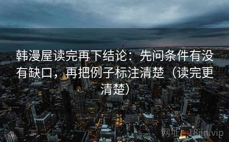 韩漫屋读完再下结论:先问条件有没有缺口,再把例子标注清楚(读完更清楚) 韩漫屋读完再下结论:先问条件有没有缺口,再把例子标注清楚(读完更清楚)