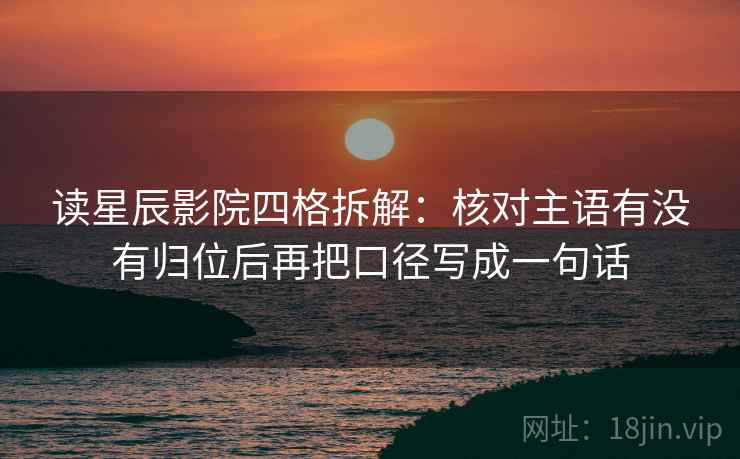 读星辰影院四格拆解:核对主语有没有归位后再把口径写成一句话 读星辰影院四格拆解:核对主语有没有归位后再把口径写成一句话