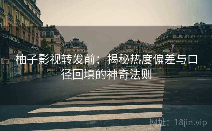 柚子影视转发前：揭秘热度偏差与口径回填的神奇法则