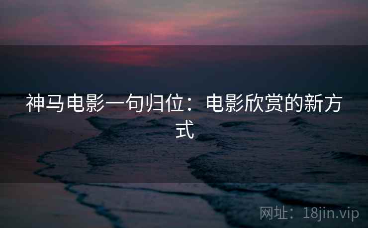 神马电影一句归位：电影欣赏的新方式