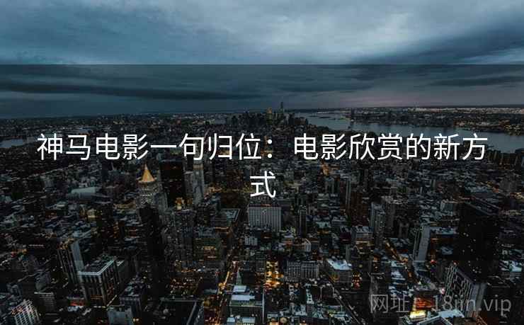 神马电影一句归位：电影欣赏的新方式