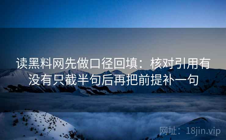 读黑料网先做口径回填:核对引用有没有只截半句后再把前提补一句 读黑料网先做口径回填:核对引用有没有只截半句后再把前提补一句