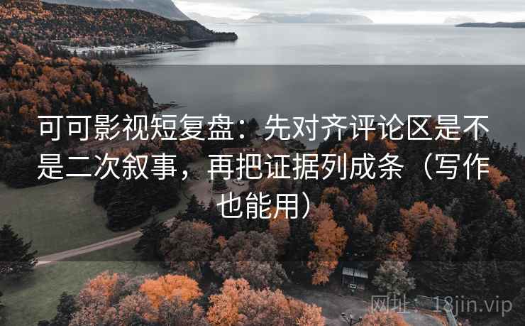 可可影视短复盘:先对齐评论区是不是二次叙事,再把证据列成条(写作也能用) 可可影视短复盘:先对齐评论区是不是二次叙事,再把证据列成条(写作也能用)