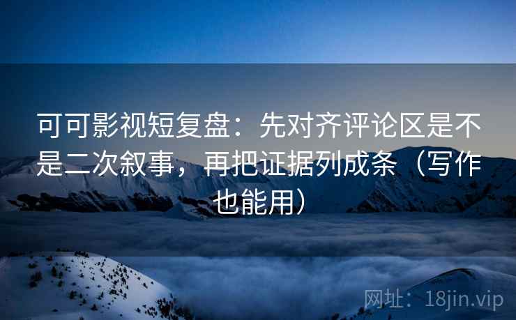 可可影视短复盘:先对齐评论区是不是二次叙事,再把证据列成条(写作也能用) 可可影视短复盘:先对齐评论区是不是二次叙事,再把证据列成条(写作也能用)