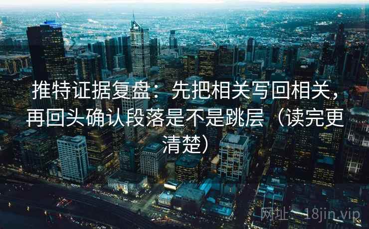 推特证据复盘：先把相关写回相关，再回头确认段落是不是跳层（读完更清楚）