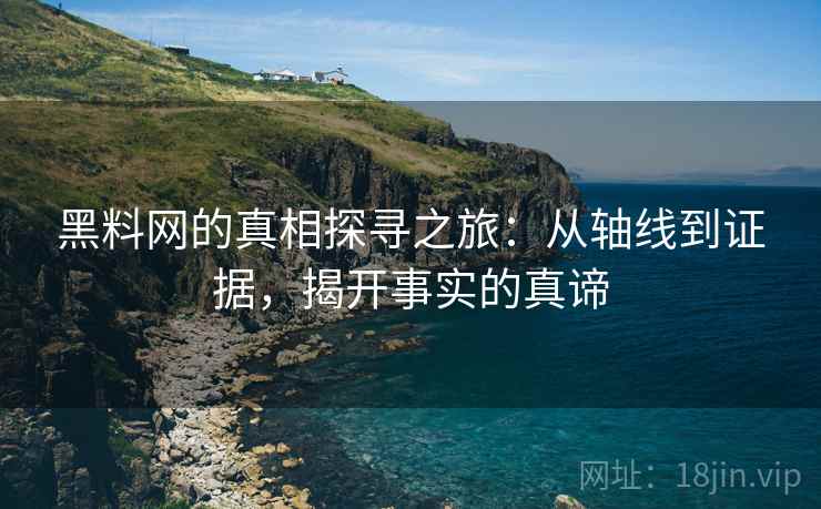 黑料网的真相探寻之旅：从轴线到证据，揭开事实的真谛