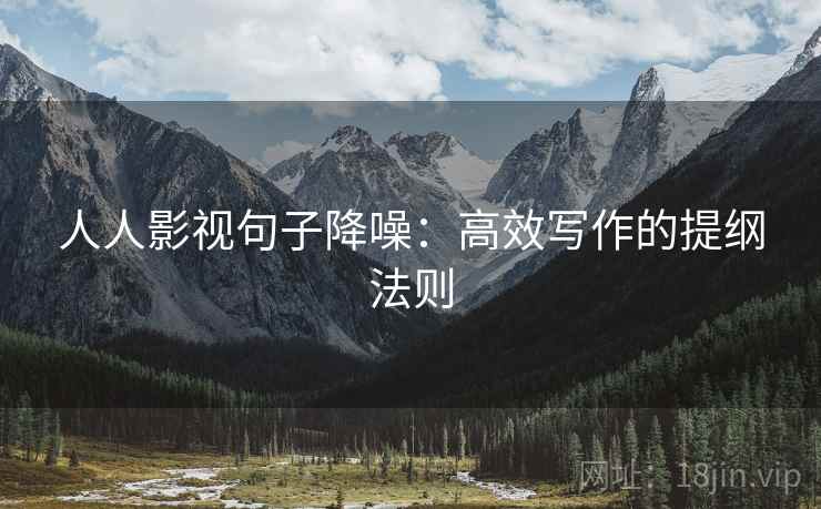 人人影视句子降噪:高效写作的提纲法则 人人影视句子降噪:高效写作的提纲法则