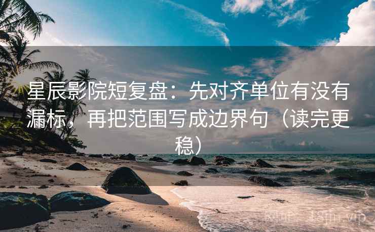 星辰影院短复盘:先对齐单位有没有漏标,再把范围写成边界句(读完更稳) 星辰影院短复盘:先对齐单位有没有漏标,再把范围写成边界句(读完更稳)