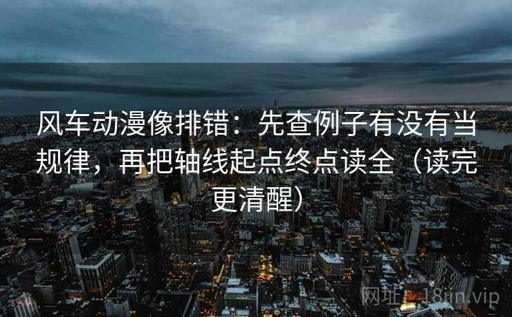 风车动漫像排错：先查例子有没有当规律，再把轴线起点终点读全（读完更清醒）