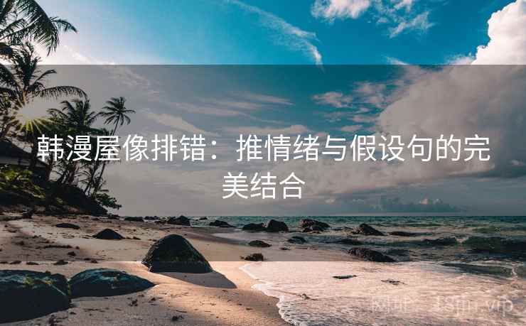 韩漫屋像排错:推情绪与假设句的完美结合 韩漫屋像排错:推情绪与假设句的完美结合
