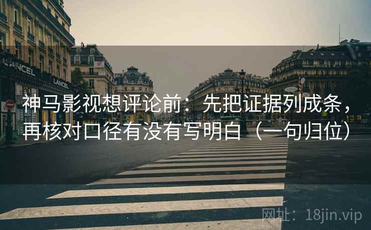神马影视想评论前:先把证据列成条,再核对口径有没有写明白(一句归位) 神马影视想评论前:先把证据列成条,再核对口径有没有写明白(一句归位)