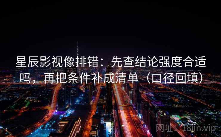 星辰影视像排错:先查结论强度合适吗,再把条件补成清单(口径回填) 星辰影视像排错:先查结论强度合适吗,再把条件补成清单(口径回填)