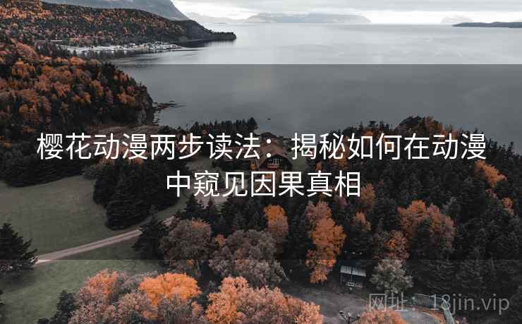 樱花动漫两步读法:揭秘如何在动漫中窥见因果真相 樱花动漫两步读法:揭秘如何在动漫中窥见因果真相