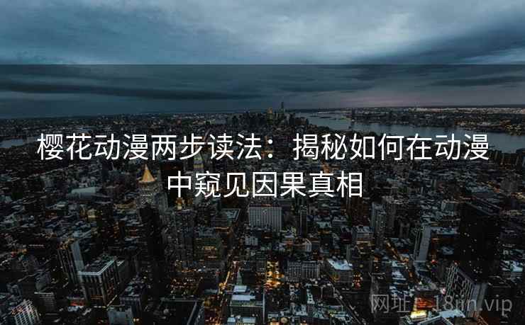 樱花动漫两步读法:揭秘如何在动漫中窥见因果真相 樱花动漫两步读法:揭秘如何在动漫中窥见因果真相