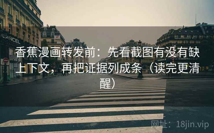 香蕉漫画转发前:先看截图有没有缺上下文,再把证据列成条(读完更清醒) 香蕉漫画转发前:先看截图有没有缺上下文,再把证据列成条(读完更清醒)