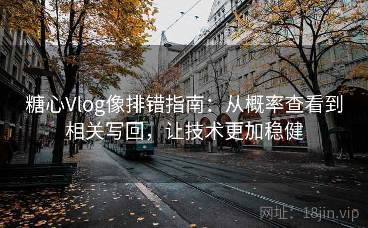 糖心Vlog像排错指南:从概率查看到相关写回,让技术更加稳健 糖心Vlog像排错指南:从概率查看到相关写回,让技术更加稳健