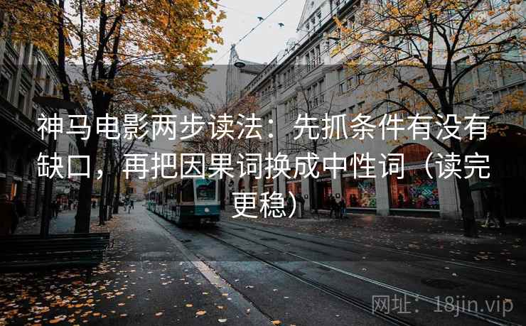神马电影两步读法:先抓条件有没有缺口,再把因果词换成中性词(读完更稳) 神马电影两步读法:先抓条件有没有缺口,再把因果词换成中性词(读完更稳)