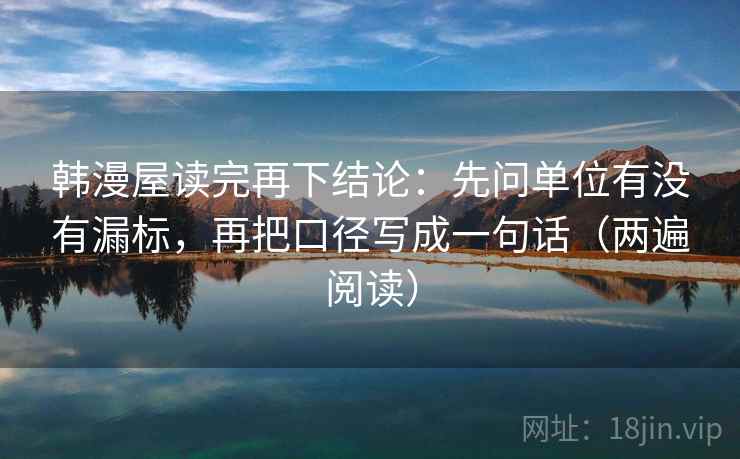 韩漫屋读完再下结论:先问单位有没有漏标,再把口径写成一句话(两遍阅读) 韩漫屋读完再下结论:先问单位有没有漏标,再把口径写成一句话(两遍阅读)