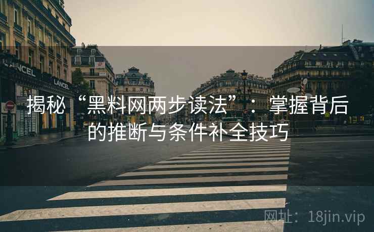 揭秘“黑料网两步读法”:掌握背后的推断与条件补全技巧 揭秘“黑料网两步读法”:掌握背后的推断与条件补全技巧