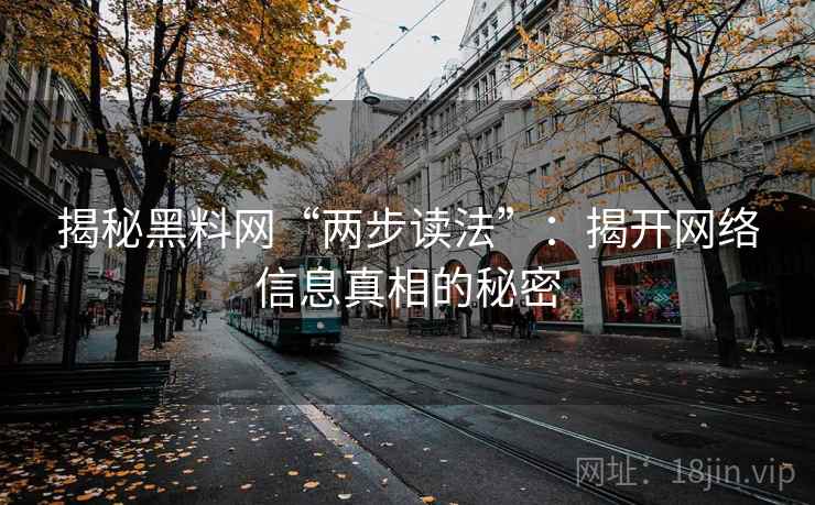 揭秘黑料网“两步读法”:揭开网络信息真相的秘密 揭秘黑料网“两步读法”:揭开网络信息真相的秘密