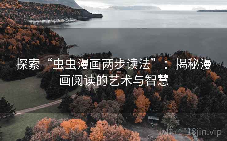 探索“虫虫漫画两步读法”:揭秘漫画阅读的艺术与智慧 探索“虫虫漫画两步读法”:揭秘漫画阅读的艺术与智慧