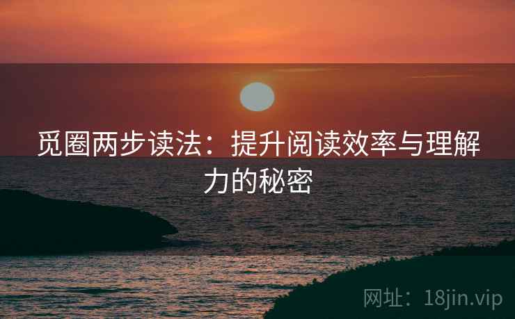 觅圈两步读法:提升阅读效率与理解力的秘密 觅圈两步读法:提升阅读效率与理解力的秘密