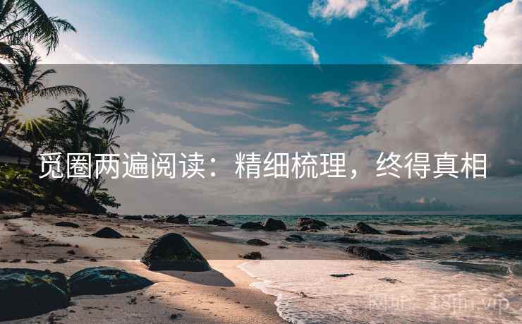 觅圈两遍阅读:精细梳理,终得真相 觅圈两遍阅读:精细梳理,终得真相