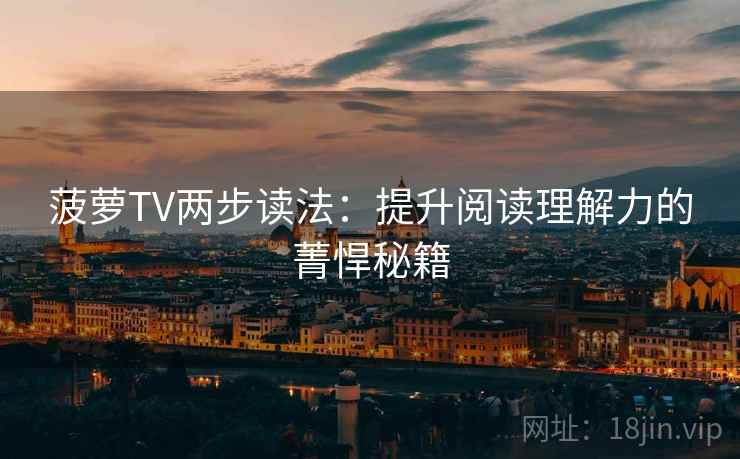 菠萝TV两步读法:提升阅读理解力的菁悍秘籍 菠萝TV两步读法:提升阅读理解力的菁悍秘籍