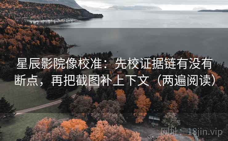 星辰影院像校准:先校证据链有没有断点,再把截图补上下文(两遍阅读) 星辰影院像校准:先校证据链有没有断点,再把截图补上下文(两遍阅读)