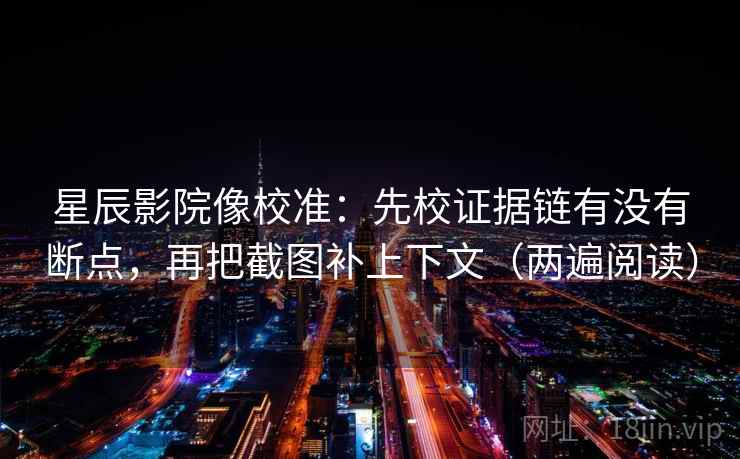 星辰影院像校准:先校证据链有没有断点,再把截图补上下文(两遍阅读) 星辰影院像校准:先校证据链有没有断点,再把截图补上下文(两遍阅读)