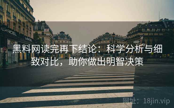 黑料网读完再下结论:科学分析与细致对比,助你做出明智决策 黑料网读完再下结论:科学分析与细致对比,助你做出明智决策