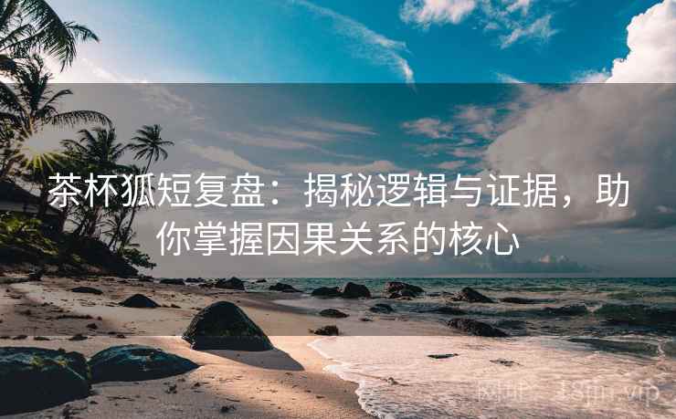茶杯狐短复盘:揭秘逻辑与证据,助你掌握因果关系的核心 茶杯狐短复盘:揭秘逻辑与证据,助你掌握因果关系的核心